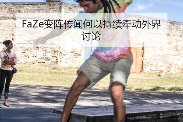 FaZe变阵传闻何以持续牵动外界讨论
